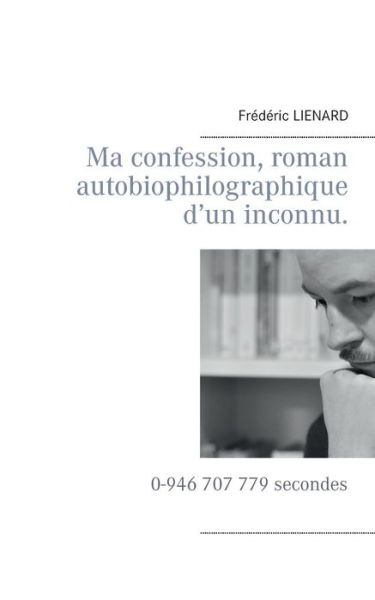 Ma Confession, Roman Autobiophilographique D'un Inconnu. - Frédéric Lienard - Kirjat - Books On Demand - 9782322012367 - keskiviikko 17. joulukuuta 2014