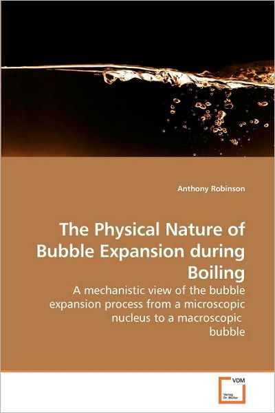 Cover for Anthony Robinson · The Physical Nature of Bubble Expansion During Boiling: a Mechanistic View of the Bubble Expansion Process from a Microscopic Nucleus to a Macroscopic  Bubble (Paperback Bog) (2009)
