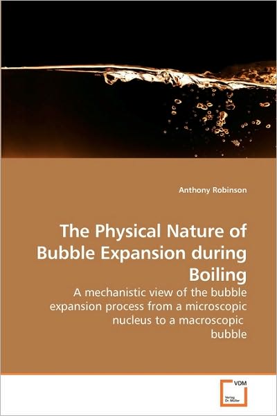 Cover for Anthony Robinson · The Physical Nature of Bubble Expansion During Boiling: a Mechanistic View of the Bubble Expansion Process from a Microscopic Nucleus to a Macroscopic  Bubble (Paperback Book) (2009)