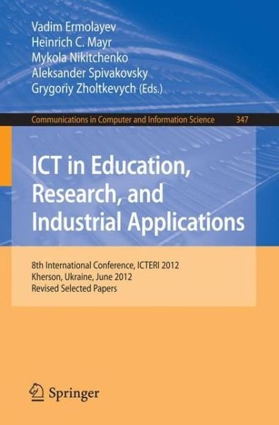 Cover for Vadim Ermolayev · ICT in Education, Research, and Industrial Applications: 8th International Conference, ICTERI 2012, Kherson, Ukraine, June 6-10, 2012, Revised Selected  Papers - Communications in Computer and Information Science (Taschenbuch) [2013 edition] (2013)