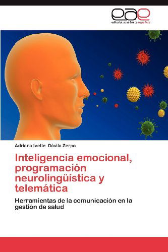 Inteligencia Emocional, Programación Neurolingüística Y Telemática: Herramientas De La Comunicación en La Gestión De Salud - Adriana Ivette Dávila Zerpa - Books - Editorial Académica Española - 9783659021367 - June 21, 2012