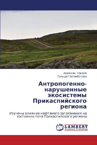Cover for Gul'shat Begimbetova · Antropogenno-narushennye Ekosistemy Prikaspiyskogo Regiona: Izucheny Vliyanie Neftyanogo Zagryazneniya Na Sostoyanie Pochv Prikaspiyskogo Regiona (Paperback Book) [Russian edition] (2012)