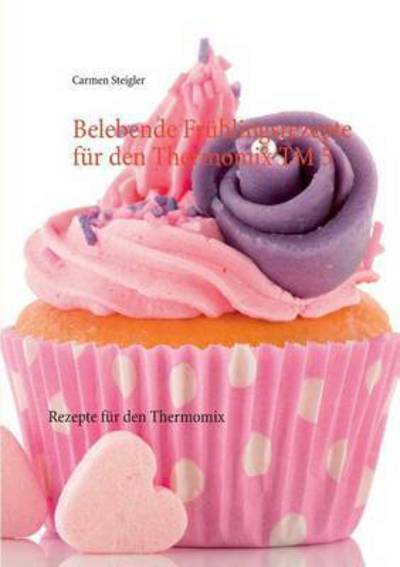 Cover for Carmen Steigler · Belebende Fruhlingsrezepte fur den Thermomix TM 5: Rezepte fur den Thermomix (Paperback Book) (2016)
