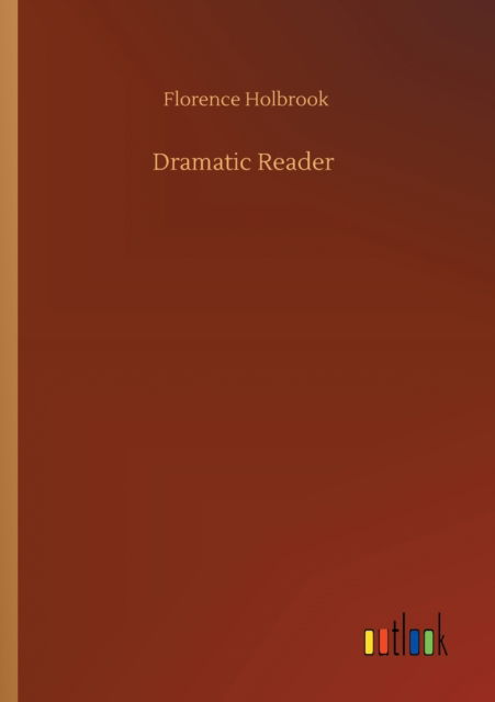Dramatic Reader - Florence Holbrook - Books - Outlook Verlag - 9783752320367 - July 18, 2020