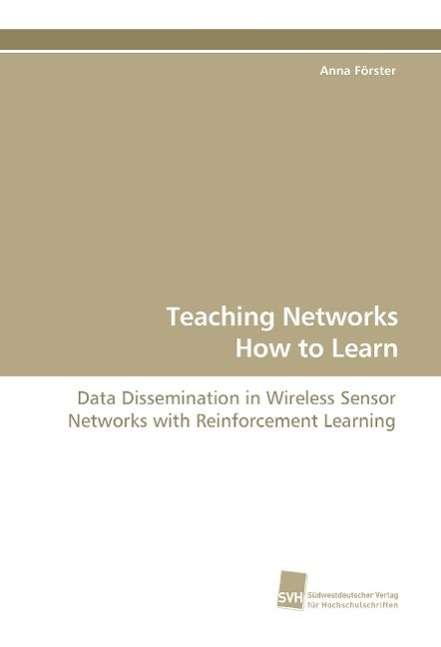 Cover for Anna Förster · Teaching Networks How to Learn: Data Dissemination in Wireless Sensor Networks with Reinforcement Learning (Paperback Book) [German edition] (2009)
