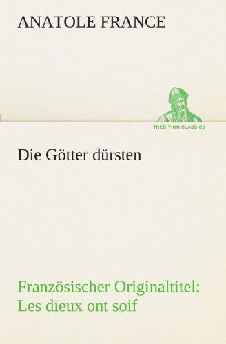 Die Götter Dürsten: Französischer Originaltitel: Les Dieux Ont Soif (Tredition Classics) (German Edition) - Anatole France - Books - tredition - 9783842407367 - May 8, 2012