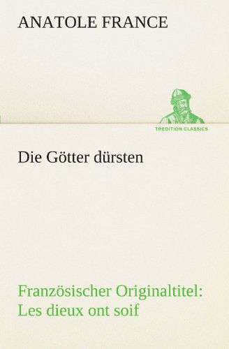 Cover for Anatole France · Die Götter Dürsten: Französischer Originaltitel: Les Dieux Ont Soif (Tredition Classics) (German Edition) (Paperback Book) [German edition] (2012)