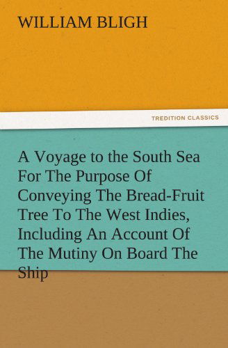 A Voyage to the South Sea for the Purpose of Conveying the Bread-fruit Tree to the West Indies, Including an Account of the Mutiny on Board the Ship (Tredition Classics) - William Bligh - Books - tredition - 9783842478367 - November 30, 2011