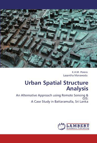 Urban Spatial Structure Analysis: an Alternative Approach Using Remote Sensing & Gis: a Case Study in Battaramulla, Sri Lanka - Lasantha Manawadu - Livros - LAP LAMBERT Academic Publishing - 9783846511367 - 11 de outubro de 2011