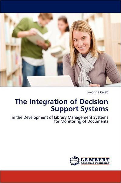 Cover for Luvonga Caleb · The Integration of Decision Support Systems: in the Development of Library Management Systems for Monitoring of Documents (Paperback Book) (2012)