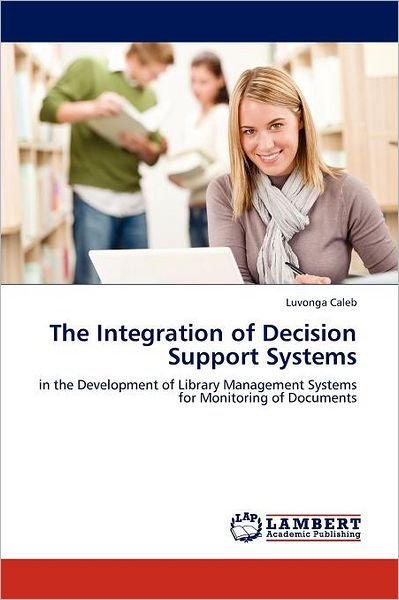 Cover for Luvonga Caleb · The Integration of Decision Support Systems: in the Development of Library Management Systems for Monitoring of Documents (Paperback Bog) (2012)