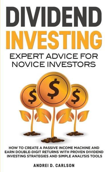 Cover for Andrei D Carlson · Dividend Investing: Expert Advice For Novice Investors: How To Create A Passive Income Machine And Earn Double-Digit Returns With Proven Dividend Investing Strategies And Simple Analysis Tools (Paperback Book) (2020)