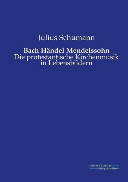Cover for Julius Schumann · Bach Handel Mendelssohn: Die protestantische Kirchenmusik in Lebensbildern (Taschenbuch) [German edition] (2019)