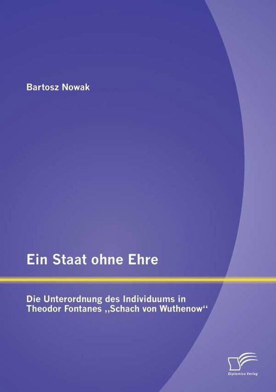 Cover for Bartosz Nowak · Ein Staat Ohne Ehre: Die Unterordnung Des Individuums in Theodor Fontanes Schach Von Wuthenow&quot; (Paperback Book) [German edition] (2014)