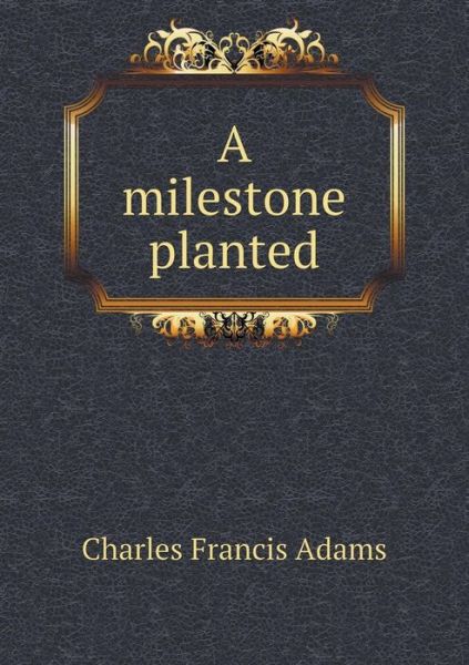 A Milestone Planted - Charles Francis Adams - Bücher - Book on Demand Ltd. - 9785519327367 - 28. Januar 2015