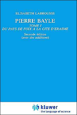 Cover for Elisabeth Labrousse · Pierre Bayle: Tome 1 Du pays de Foix a la Cite d'Erasme - International Archives of the History of Ideas / Archives Internationales d'Histoire des Idees (Hardcover Book) [2nd 1985 edition] (1985)