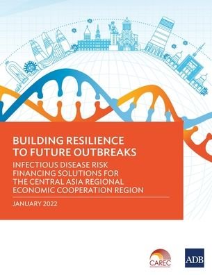 Building Resilience to Future Outbreaks: Infectious Disease Risk Financing Solutions for the Central Asia Regional Economic Cooperation Region - Asian Development Bank - Bøger - Asian Development Bank - 9789292693367 - 30. januar 2022
