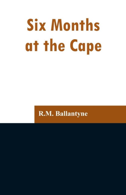 Six Months at the Cape - Robert Michael Ballantyne - Books - Alpha Edition - 9789353297367 - February 13, 2019