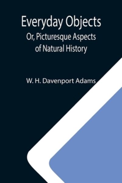 Cover for W H Davenport Adams · Everyday Objects; Or, Picturesque Aspects of Natural History (Paperback Book) (2021)