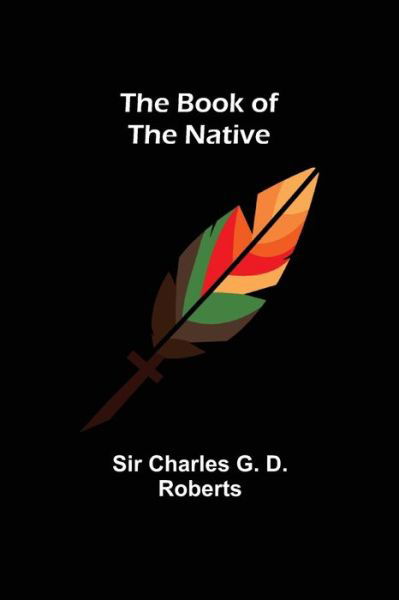 The Book of the Native - Charles G. D. Roberts - Kirjat - Alpha Edition - 9789355392367 - maanantai 22. marraskuuta 2021