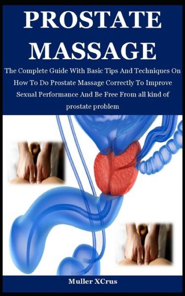 Prostate Massage: The Complete Guide With Basic Tips And Techniques On How To Do Prostate Massage Correctly To Improve Sexual Performance And Be Free From all kind of prostate problem - Muller Xcrus - Livros - Independently Published - 9798463235367 - 24 de agosto de 2021