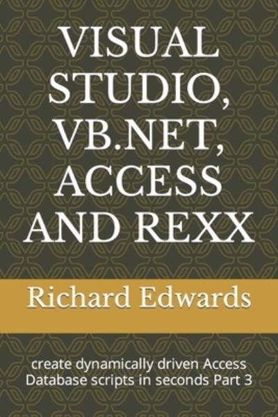 Cover for Richard Edwards · Visual Studio, Vb.Net, Access and REXX: create dynamically driven Access Database scripts in seconds Part 3 (Paperback Bog) (2021)