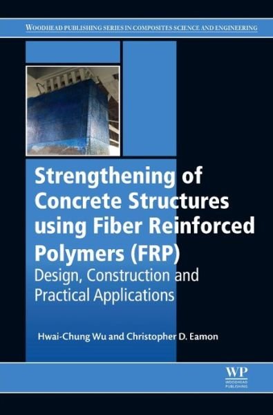 Cover for Wu, Hwai-Chung (Associate Professor, Department of Civil and Environmental Engineering, Wayne State University, USA) · Strengthening of Concrete Structures Using Fiber Reinforced Polymers (FRP): Design, Construction and Practical Applications (Gebundenes Buch) (2017)