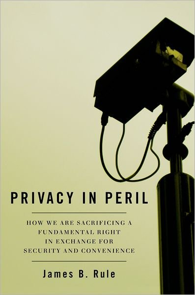 Cover for Rule, James B. (Senior Scholar at the Law and Society Program, Senior Scholar at the Law and Society Program, University of California, Berkeley School of Law) · Privacy in Peril: How We Are Sacrificing a Fundamental Right in Exchange for Security and Convenience (Pocketbok) (2009)