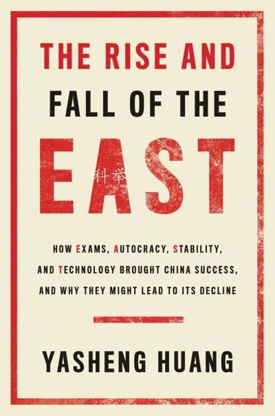 Cover for Yasheng Huang · The Rise and Fall of the EAST: How Exams, Autocracy, Stability, and Technology Brought China Success, and Why They Might Lead to Its Decline (Hardcover bog) (2023)