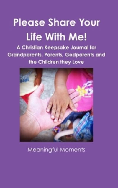 Please Share Your Life with Me! a Christian Keepsake Journal for Grandparents, Parents, Godparents and the Children They Love - Meaningful Moments - Kirjat - Lulu Press, Inc. - 9780359198368 - torstai 1. marraskuuta 2018