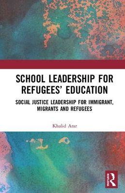 Cover for Khalid Arar · School Leadership for Refugees’ Education: Social Justice Leadership for Immigrant, Migrants and Refugees (Hardcover Book) (2020)