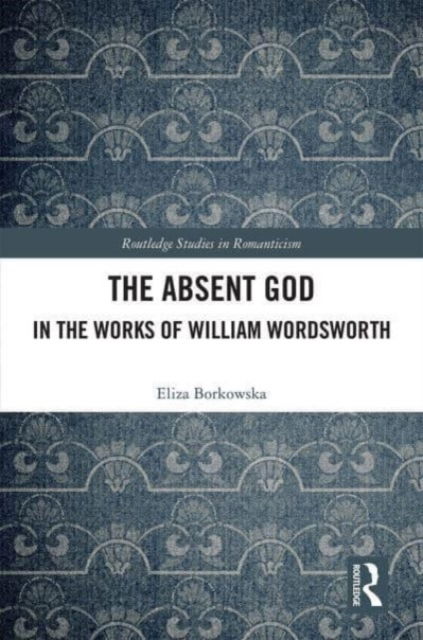 Cover for Eliza Borkowska · The Absent God in the Works of William Wordsworth - Routledge Studies in Romanticism (Paperback Book) (2023)