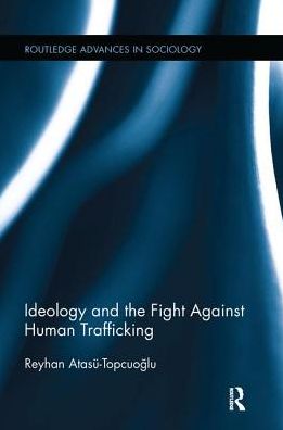 Cover for Atasu-Topcuoglu, Reyhan (Hacettepe University, Turkey) · Ideology and the Fight Against Human Trafficking - Routledge Advances in Sociology (Taschenbuch) (2017)