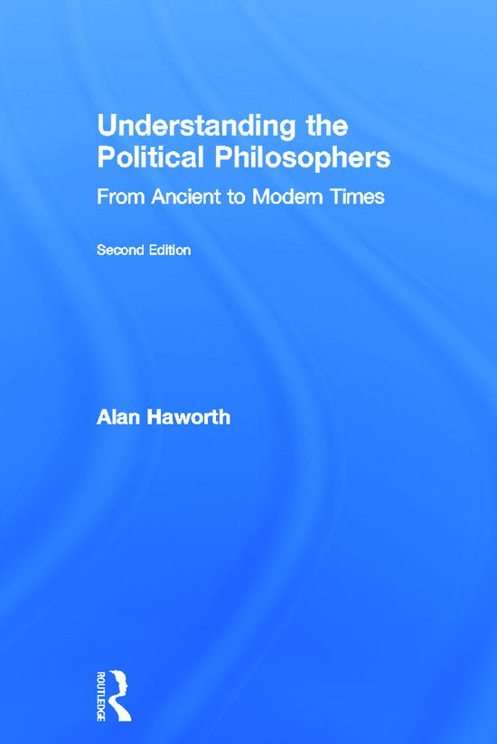 Cover for Haworth, Alan (London Metropolitan University, UK) · Understanding the Political Philosophers: From Ancient to Modern Times (Hardcover Book) (2012)