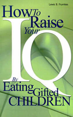 How to Raise Your I.Q. by Eating Gifted Children - Lewis Burke Frumkes - Kirjat - iUniverse - 9780595002368 - tiistai 1. elokuuta 2000