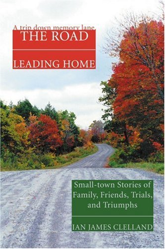 Cover for Ian James Clelland · The Road Leading Home: Small-town Stories of Family, Friends, Trials, and Triumphs (Paperback Book) (2007)