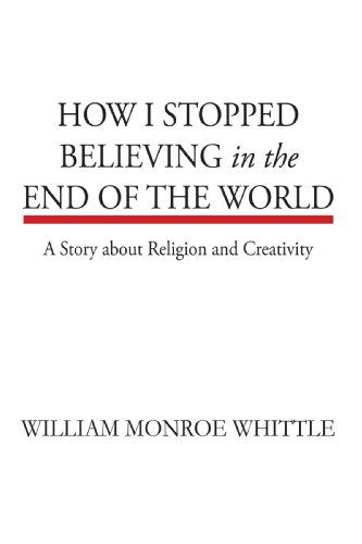 Cover for William Monroe Whittle · How I Stopped Believing in the End of the World: a Story About Religion and Creativity (Paperback Book) (2008)