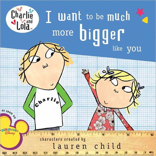 Cover for Lauren Child · I Want to Be Much More Bigger Like You (Turtleback School &amp; Library Binding Edition) (Charlie and Lola (Prebound)) (Hardcover Book) (2008)