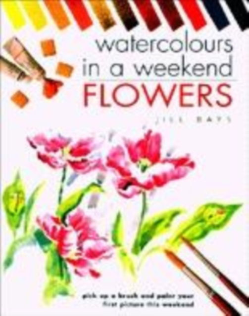 Cover for Bays, Jill (Author) · Watercolours in a Weekend: Flowers (Hardcover Book) (2004)