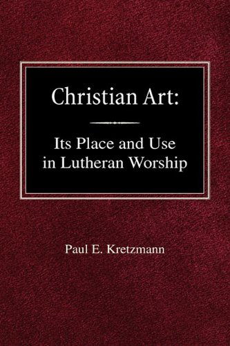 Christian Art: in the Place and in the Form of Lutheran Worship - Paul E Kretzmann - Books - Concordia Publishing House - 9780758618368 - January 30, 1921