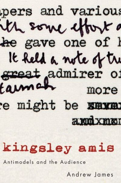 Cover for Andrew James · Kingsley Amis: Antimodels and the Audience (Hardcover Book) (2013)