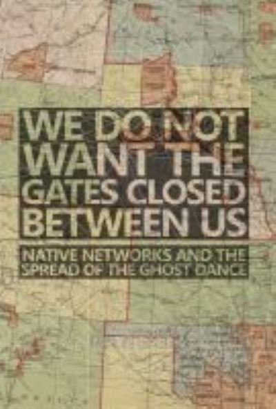 Cover for Justin Gage · We Do Not Want the Gates Closed between Us: Native Networks and the Spread of the Ghost Dance (Paperback Bog) (2022)