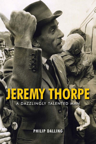 Cover for Philip Dalling · Jeremy Thorpe: A Dazzingly Talented Man (Hardcover Book) (2018)