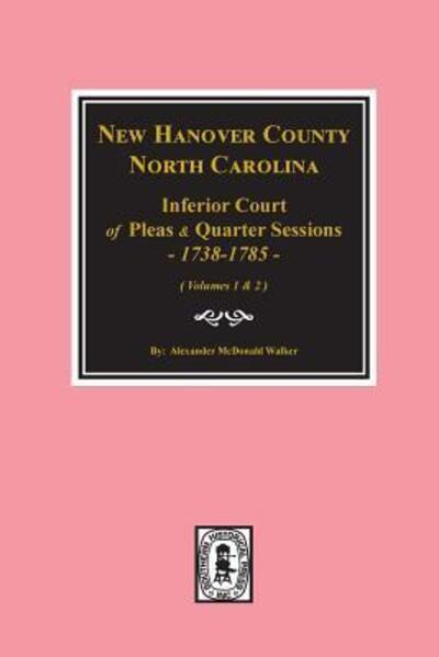 New Hanover County, North Carolina Inferior Court of Pleas & Quarter Sessions, 1738-1785. - Alexander McDonald Walker - Books - Southern Historical Press, Inc. - 9780893089368 - April 9, 2018