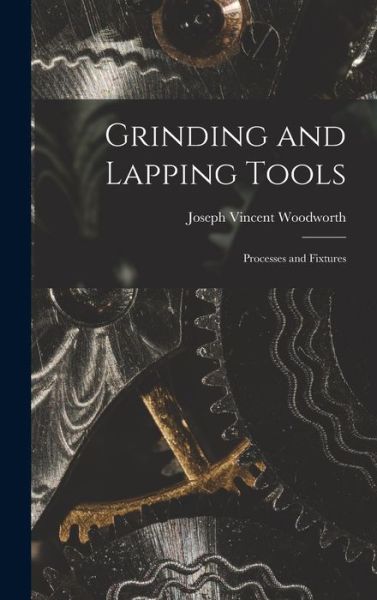 Grinding and Lapping Tools - Joseph Vincent Woodworth - Books - Creative Media Partners, LLC - 9781015611368 - October 26, 2022