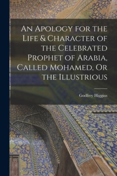 Cover for Godfrey Higgins · Apology for the Life &amp; Character of the Celebrated Prophet of Arabia, Called Mohamed, or the Illustrious (Bog) (2022)