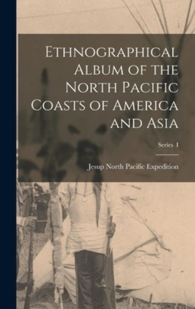 Cover for Jesup North Pacific Expedition · Ethnographical Album of the North Pacific Coasts of America and Asia; Series I (Book) (2022)