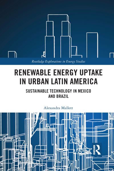 Cover for Mallett, Alexandra (Carleton University, Canada) · Renewable Energy Uptake in Urban Latin America: Sustainable Technology in Mexico and Brazil - Routledge Explorations in Energy Studies (Paperback Book) (2021)