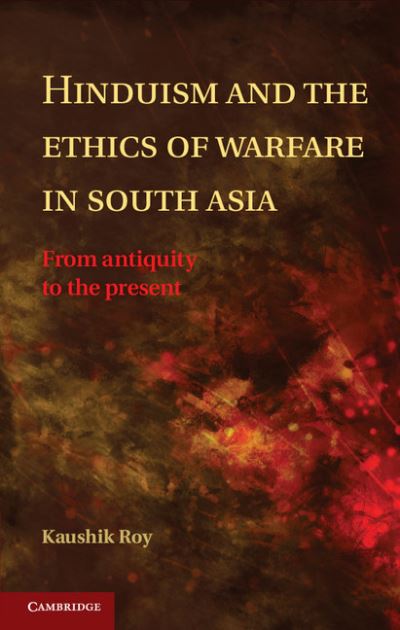 Cover for Roy, Kaushik (Jadavpur University, Kolkata) · Hinduism and the Ethics of Warfare in South Asia: From Antiquity to the Present (Hardcover Book) (2012)