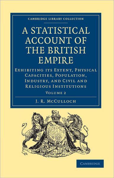 Cover for J. R. McCulloch · A Statistical Account of the British Empire: Exhibiting its Extent, Physical Capacities, Population, Industry, and Civil and Religious Institutions - Cambridge Library Collection - British and Irish History, 19th Century (Paperback Book) (2011)